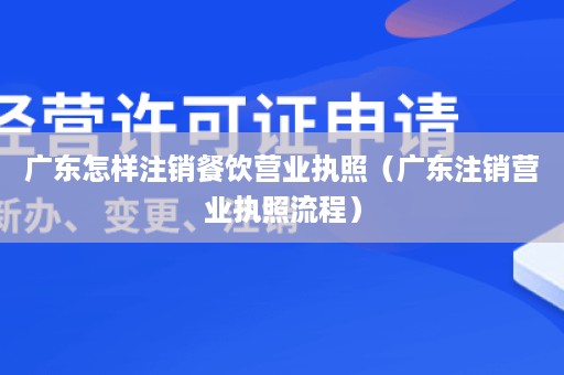 广东怎样注销餐饮营业执照（广东注销营业执照流程）