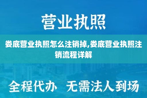 娄底营业执照怎么注销掉,娄底营业执照注销流程详解