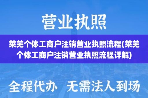 莱芜个体工商户注销营业执照流程(莱芜个体工商户注销营业执照流程详解)