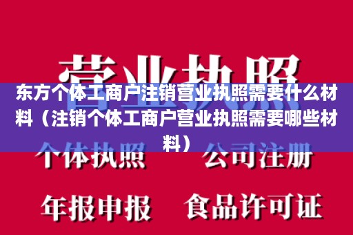 东方个体工商户注销营业执照需要什么材料（注销个体工商户营业执照需要哪些材料）