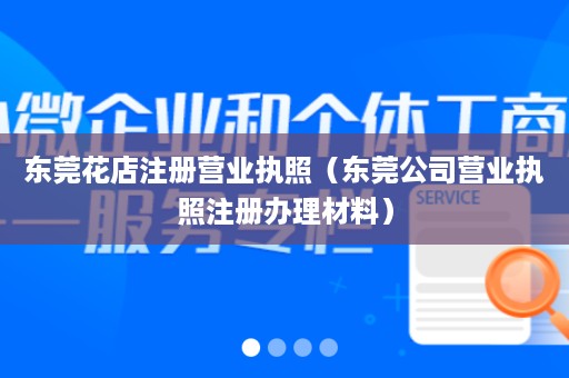 东莞花店注册营业执照（东莞公司营业执照注册办理材料）