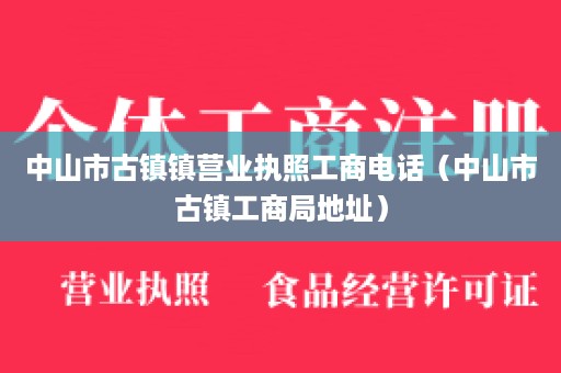 中山市古镇镇营业执照工商电话（中山市古镇工商局地址）