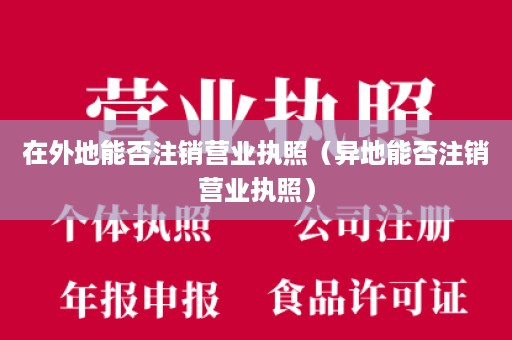 在外地能否注销营业执照（异地能否注销营业执照）