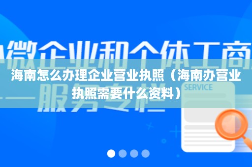 海南怎么办理企业营业执照（海南办营业执照需要什么资料）