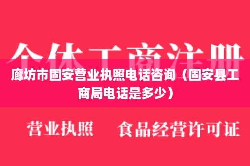 廊坊市固安营业执照电话咨询（固安县工商局电话是多少）