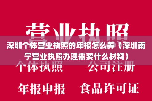 深圳个体营业执照的年报怎么弄（深圳南宁营业执照办理需要什么材料）