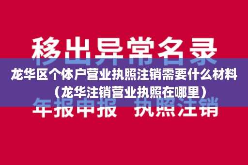 龙华区个体户营业执照注销需要什么材料（龙华注销营业执照在哪里）