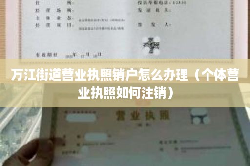 万江街道营业执照销户怎么办理（个体营业执照如何注销）