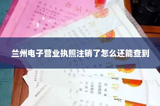 兰州电子营业执照注销了怎么还能查到