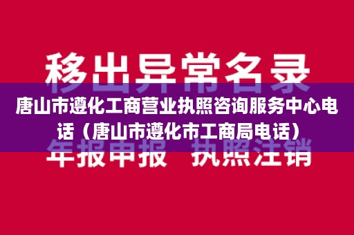 唐山市遵化工商营业执照咨询服务中心电话（唐山市遵化市工商局电话）