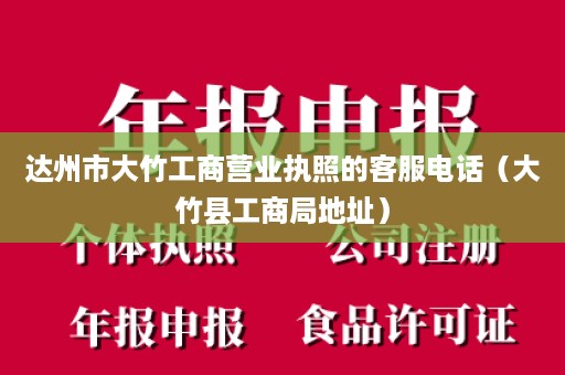 达州市大竹工商营业执照的客服电话（大竹县工商局地址）