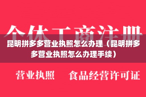 昆明拼多多营业执照怎么办理（昆明拼多多营业执照怎么办理手续）