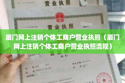 厦门网上注销个体工商户营业执照（厦门网上注销个体工商户营业执照流程）