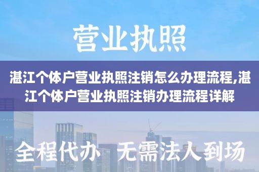 湛江个体户营业执照注销怎么办理流程,湛江个体户营业执照注销办理流程详解