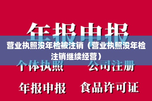 营业执照没年检被注销（营业执照没年检注销继续经营）