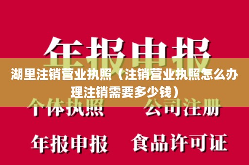 湖里注销营业执照（注销营业执照怎么办理注销需要多少钱）