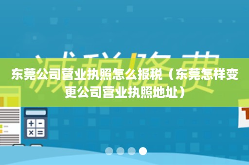 东莞公司营业执照怎么报税（东莞怎样变更公司营业执照地址）