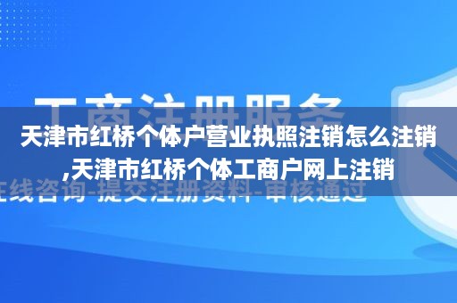 天津市红桥个体户营业执照注销怎么注销,天津市红桥个体工商户网上注销