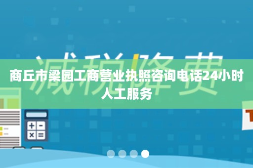 商丘市梁园工商营业执照咨询电话24小时人工服务