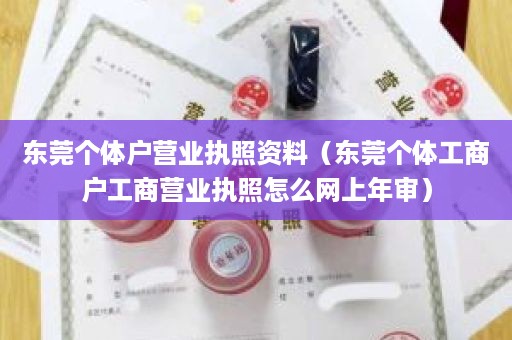 东莞个体户营业执照资料（东莞个体工商户工商营业执照怎么网上年审）