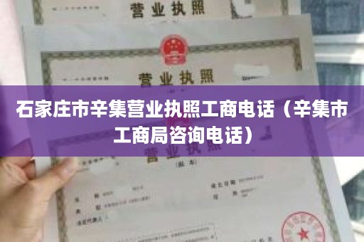 石家庄市辛集营业执照工商电话（辛集市工商局咨询电话）