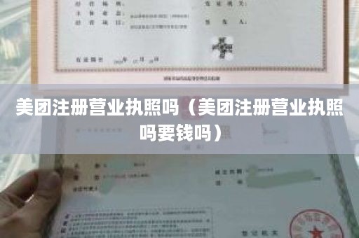 美团注册营业执照吗（美团注册营业执照吗要钱吗）