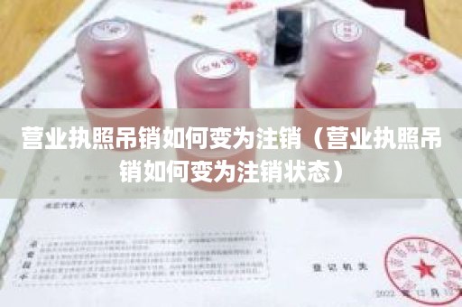 营业执照吊销如何变为注销（营业执照吊销如何变为注销状态）