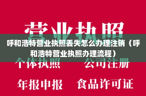 呼和浩特营业执照丢失怎么办理注销（呼和浩特营业执照办理流程）