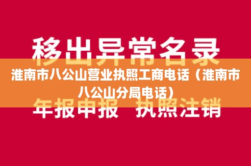 淮南市八公山营业执照工商电话（淮南市八公山分局电话）