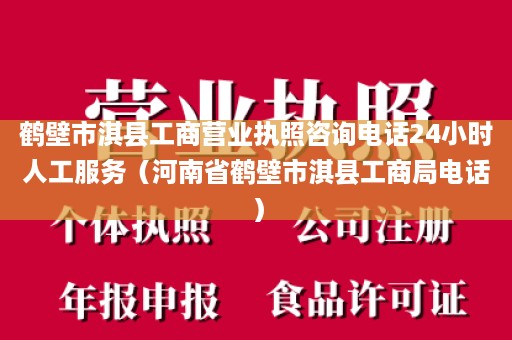 鹤壁市淇县工商营业执照咨询电话24小时人工服务（河南省鹤壁市淇县工商局电话）