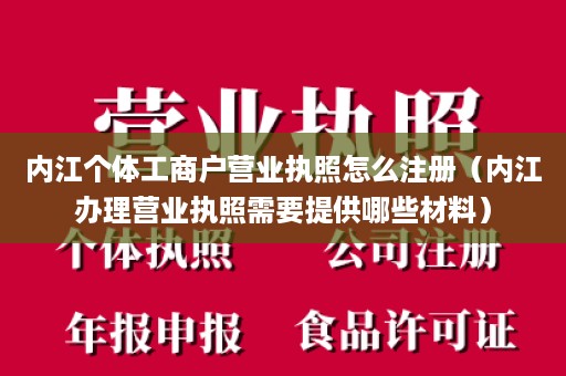 内江个体工商户营业执照怎么注册（内江办理营业执照需要提供哪些材料）