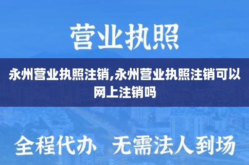 永州营业执照注销,永州营业执照注销可以网上注销吗