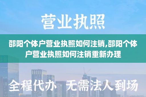 邵阳个体户营业执照如何注销,邵阳个体户营业执照如何注销重新办理