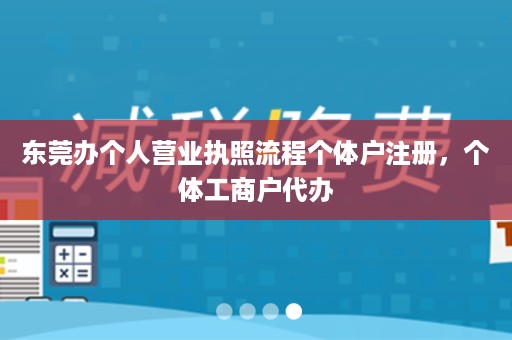 东莞办个人营业执照流程个体户注册，个体工商户代办