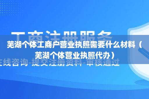 芜湖个体工商户营业执照需要什么材料（芜湖个体营业执照代办）