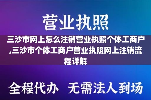 三沙市网上怎么注销营业执照个体工商户,三沙市个体工商户营业执照网上注销流程详解