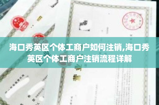 海口秀英区个体工商户如何注销,海口秀英区个体工商户注销流程详解