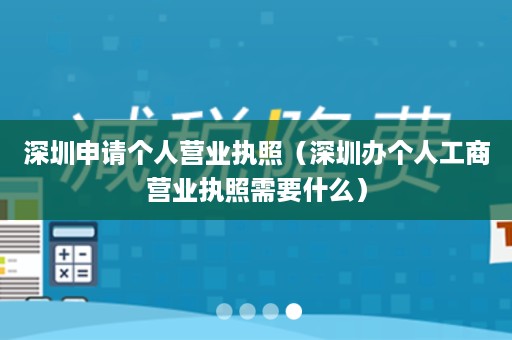 深圳申请个人营业执照（深圳办个人工商营业执照需要什么）