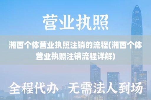 湘西个体营业执照注销的流程(湘西个体营业执照注销流程详解)