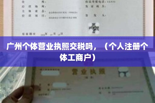 广州个体营业执照交税吗，（个人注册个体工商户）