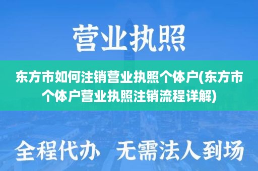 东方市如何注销营业执照个体户(东方市个体户营业执照注销流程详解)