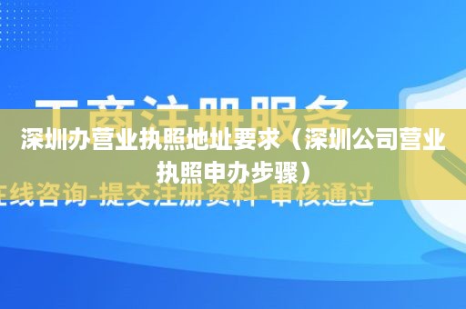 深圳办营业执照地址要求（深圳公司营业执照申办步骤）