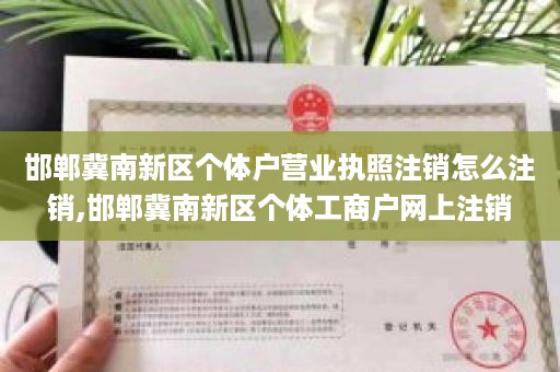 邯郸冀南新区个体户营业执照注销怎么注销,邯郸冀南新区个体工商户网上注销