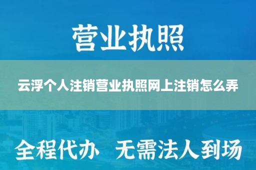 云浮个人注销营业执照网上注销怎么弄