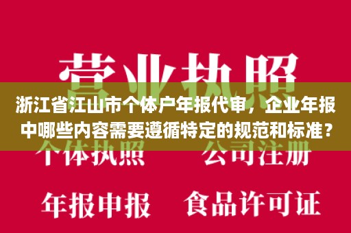 浙江省江山市个体户年报代审，企业年报中哪些内容需要遵循特定的规范和标准？