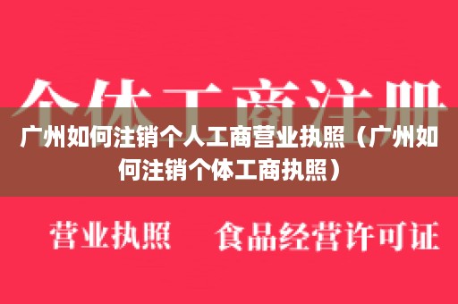 广州如何注销个人工商营业执照（广州如何注销个体工商执照）