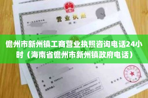 儋州市新州镇工商营业执照咨询电话24小时（海南省儋州市新州镇政府电话）