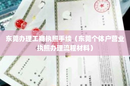 东莞办理工商执照手续（东莞个体户营业执照办理流程材料）