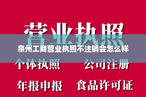 泉州工商营业执照不注销会怎么样