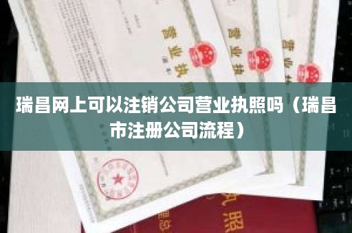 瑞昌网上可以注销公司营业执照吗（瑞昌市注册公司流程）